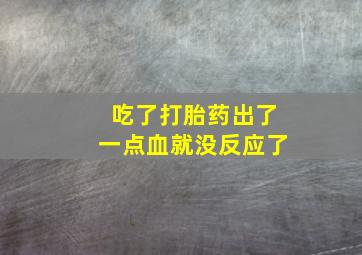 吃了打胎药出了一点血就没反应了