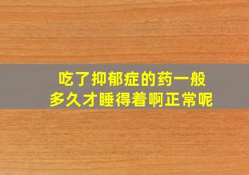 吃了抑郁症的药一般多久才睡得着啊正常呢