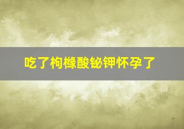 吃了枸橼酸铋钾怀孕了