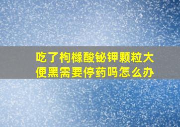 吃了枸橼酸铋钾颗粒大便黑需要停药吗怎么办