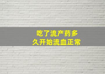 吃了流产药多久开始流血正常