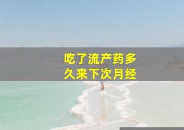 吃了流产药多久来下次月经