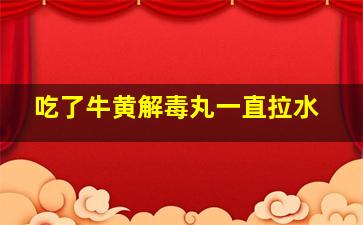 吃了牛黄解毒丸一直拉水