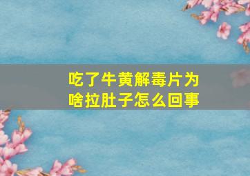 吃了牛黄解毒片为啥拉肚子怎么回事