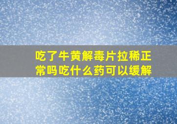 吃了牛黄解毒片拉稀正常吗吃什么药可以缓解