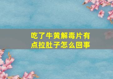 吃了牛黄解毒片有点拉肚子怎么回事