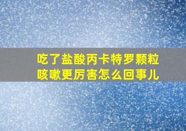 吃了盐酸丙卡特罗颗粒咳嗽更厉害怎么回事儿