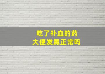 吃了补血的药大便发黑正常吗