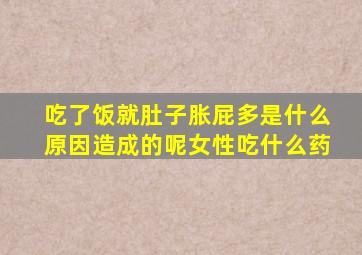 吃了饭就肚子胀屁多是什么原因造成的呢女性吃什么药