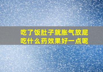 吃了饭肚子就胀气放屁吃什么药效果好一点呢