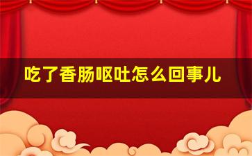 吃了香肠呕吐怎么回事儿