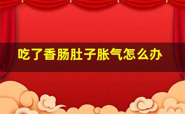 吃了香肠肚子胀气怎么办