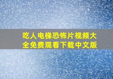 吃人电梯恐怖片视频大全免费观看下载中文版