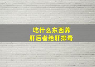 吃什么东西养肝后者给肝排毒