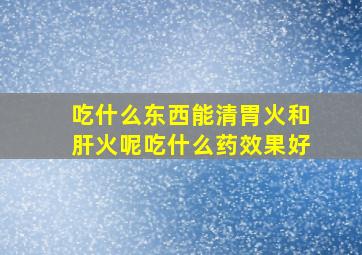 吃什么东西能清胃火和肝火呢吃什么药效果好