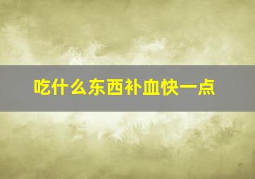 吃什么东西补血快一点