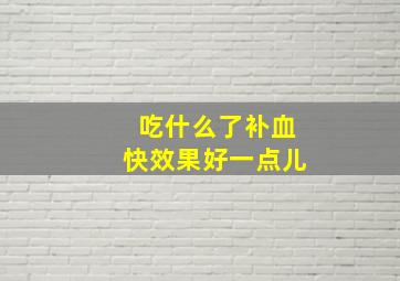 吃什么了补血快效果好一点儿