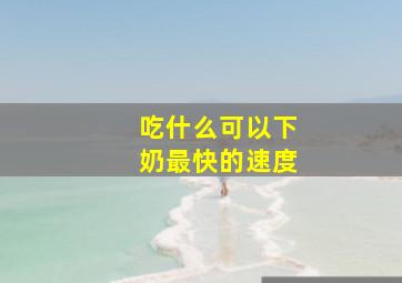 吃什么可以下奶最快的速度