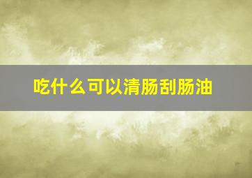 吃什么可以清肠刮肠油