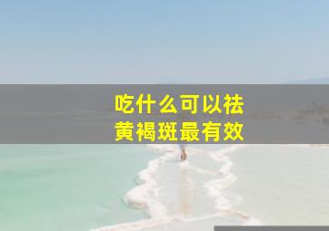 吃什么可以祛黄褐斑最有效