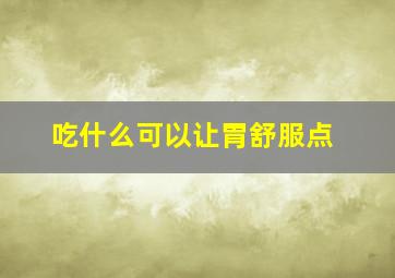 吃什么可以让胃舒服点