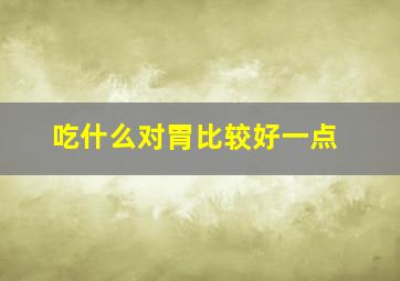 吃什么对胃比较好一点