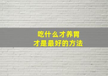 吃什么才养胃才是最好的方法