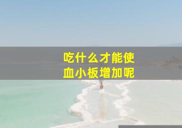 吃什么才能使血小板增加呢