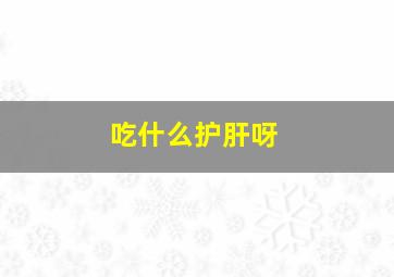 吃什么护肝呀