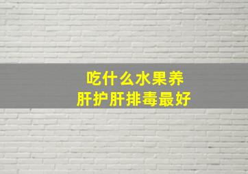 吃什么水果养肝护肝排毒最好