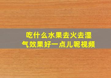 吃什么水果去火去湿气效果好一点儿呢视频