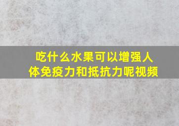 吃什么水果可以增强人体免疫力和抵抗力呢视频