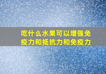 吃什么水果可以增强免疫力和抵抗力和免疫力