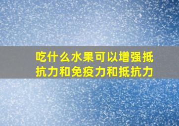 吃什么水果可以增强抵抗力和免疫力和抵抗力