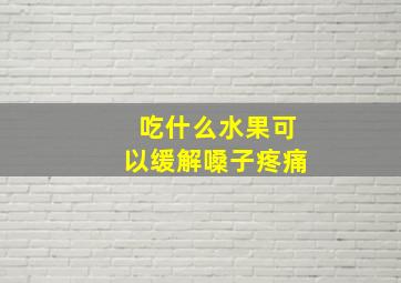 吃什么水果可以缓解嗓子疼痛