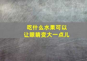 吃什么水果可以让眼睛变大一点儿