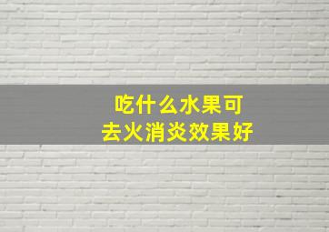 吃什么水果可去火消炎效果好