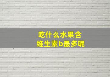 吃什么水果含维生素b最多呢