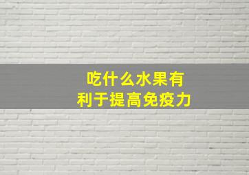 吃什么水果有利于提高免疫力