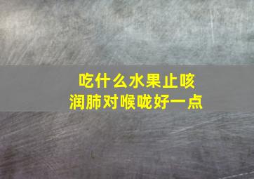 吃什么水果止咳润肺对喉咙好一点