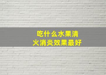 吃什么水果清火消炎效果最好