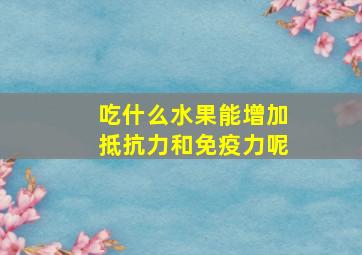 吃什么水果能增加抵抗力和免疫力呢