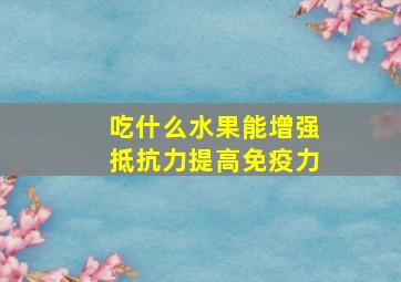 吃什么水果能增强抵抗力提高免疫力