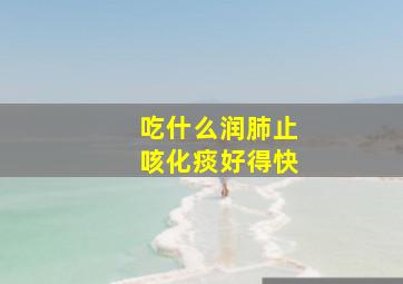 吃什么润肺止咳化痰好得快