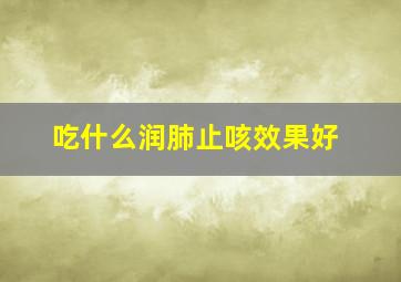 吃什么润肺止咳效果好