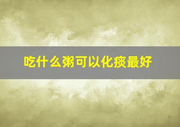 吃什么粥可以化痰最好