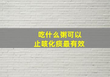 吃什么粥可以止咳化痰最有效