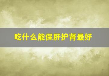 吃什么能保肝护肾最好