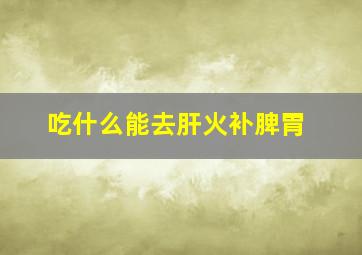 吃什么能去肝火补脾胃