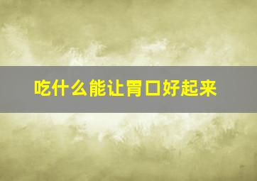 吃什么能让胃口好起来